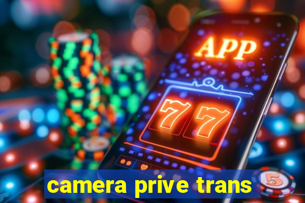 camera prive trans